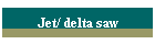 Jet/ delta saw